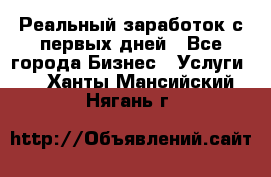 Реальный заработок с первых дней - Все города Бизнес » Услуги   . Ханты-Мансийский,Нягань г.